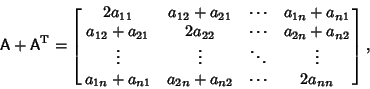 \begin{displaymath}
{\hbox{\sf A}}+{\hbox{\sf A}}^{\rm T}=\left[{\matrix{
2a_{1...
... a_{1n}+a_{n1} & a_{2n}+a_{n2} & \cdots & 2a_{nn}\cr}}\right],
\end{displaymath}