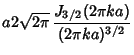 $\displaystyle a 2\sqrt{2\pi}\, {J_{3/2}(2\pi ka)\over (2\pi ka)^{3/2}}$