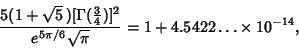 \begin{displaymath}
{5(1+\sqrt{5}\,)[\Gamma({\textstyle{3\over 4}})]^2\over e^{5\pi/6}\sqrt{\pi}}=1+4.5422\ldots\times 10^{-14},
\end{displaymath}