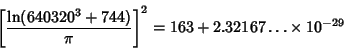 \begin{displaymath}
\left[{\ln(640320^3+744)\over\pi}\right]^2=163+2.32167\ldots\times 10^{-29}
\end{displaymath}