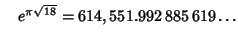 $\quad e^{\pi\sqrt{18}} = 614,551.992\,885\,619\ldots$