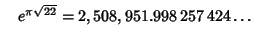 $\quad e^{\pi\sqrt{22}} = 2,508,951.998\,257\,424\ldots$