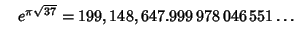 $\quad e^{\pi\sqrt{37}} = 199,148,647.999\,978\,046\,551\ldots$