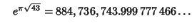 $\quad e^{\pi\sqrt{43}} = 884,736,743.999\,777\,466\ldots$