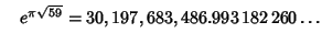 $\quad e^{\pi\sqrt{59}} = 30,197,683,486.993\,182\,260\ldots$