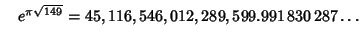 $\quad e^{\pi\sqrt{149}} = 45,116,546,012,289,599.991\,830\,287\ldots$