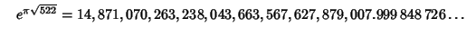 $\quad e^{\pi\sqrt{522}} = 14,871,070,263,238,043,663,567,627,879,007.999\,848\,726\ldots$