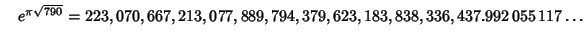 $\quad e^{\pi\sqrt{790}} = 223,070,667,213,077,889,794,379,623,183,838,336,437.992\,055\,117\ldots$
