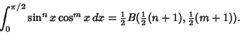 \begin{displaymath}
\int_0^{\pi/2}\sin^n x\cos^m x\, dx = {\textstyle{1\over 2}}B({\textstyle{1\over 2}}(n+1), {\textstyle{1\over 2}}(m+1)).
\end{displaymath}