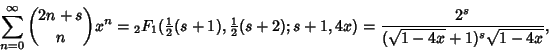 \begin{displaymath}
\sum_{n=0}^\infty {2n+s\choose n}x^n={}_2F_1({\textstyle{1\o...
...ver 2}}(s+2); s+1, 4x)={2^s\over(\sqrt{1-4x}+1)^s\sqrt{1-4x}},
\end{displaymath}