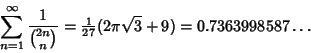 \begin{displaymath}
\sum_{n=1}^\infty {1\over{2n\choose n}}={\textstyle{1\over 27}}(2\pi\sqrt{3}+9)=0.7363998587\ldots
\end{displaymath}