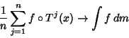 \begin{displaymath}
{1\over n} \sum_{j=1}^{n} f \circ T^{j} (x) \rightarrow \int f\,dm
\end{displaymath}