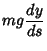 $\displaystyle mg {dy\over ds}$