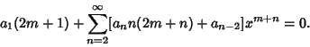 \begin{displaymath}
a_1(2m+1) + \sum_{n=2}^\infty [a_nn(2m+n)+a_{n-2}]x^{m+n} = 0.
\end{displaymath}