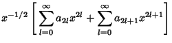 $\displaystyle x^{-1/2}\left[{\,\sum_{l=0}^\infty a_{2l}x^{2l}+\sum_{l=0}^\infty a_{2l+1}x^{2l+1}}\right]$
