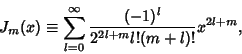 \begin{displaymath}
J_m(x) \equiv \sum_{l=0}^\infty {(-1)^l\over 2^{2l+m}l!(m+l)!} x^{2l+m},
\end{displaymath}
