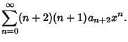 $\displaystyle \sum_{n=0}^\infty (n+2)(n+1) a_{n+2} x^n.$