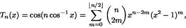 \begin{displaymath}
T_n(x) = \cos(n\cos^{-1}x)=\sum_{m=0}^{\left\lfloor{n/2}\right\rfloor } {n\choose 2m}x^{n-2m}(x^2-1)^m,
\end{displaymath}