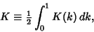 \begin{displaymath}
K\equiv {\textstyle{1\over 2}}\int_0^1 K(k)\,dk,
\end{displaymath}
