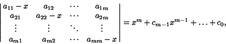 \begin{displaymath}
\left\vert{\matrix{a_{11}-x & a_{12} & \cdots & a_{1m}\cr a_...
...a_{mm}-x\cr}}\right\vert\hfill =x^m+c_{m-1}x^{m-1}+\ldots+c_0,
\end{displaymath}