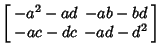 $\displaystyle \left[\begin{array}{cc}-a^2-ad & -ab-bd\\  -ac-dc & -ad-d^2\end{array}\right]$