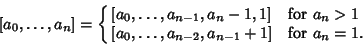 \begin{displaymath}[a_0, \ldots, a_n]=\cases{
[a_0, \ldots, a_{n-1}, a_n-1, 1] &...
...a_n>1$\cr
[a_0, \ldots, a_{n-2}, a_{n-1}+1] & for $a_n=1$.\cr}
\end{displaymath}