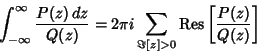 \begin{displaymath}
\int_{-\infty}^\infty {P(z)\,dz\over Q(z)} = 2\pi i\sum_{\Im[z]> 0} {\rm Res} \left[{P(z)\over Q(z)}\right]
\end{displaymath}
