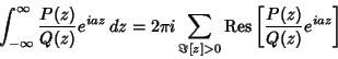 \begin{displaymath}
\int_{-\infty}^\infty {P(z)\over Q(z)} e^{iaz}\,dz
= 2\pi i...
...[z]> 0}\mathop{\rm Res}\left[{{P(z)\over Q(z)} e^{iaz}}\right]
\end{displaymath}