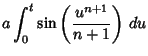 $\displaystyle a\int_0^t \sin\left({u^{n+1}\over n+1}\right)\,du$