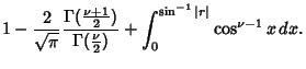 $\displaystyle 1-{2\over\sqrt{\pi}} {\Gamma({\textstyle{\nu+1\over 2}})\over \Gamma({\textstyle{\nu\over 2}})}+
\int_0^{\sin^{-1} \vert r\vert} \cos^{\nu-1}x\,dx.$