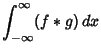 $\displaystyle \int_{-\infty}^\infty (f*g)\,dx$