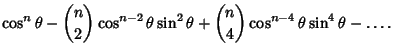 $\displaystyle \cos^n\theta-{n \choose 2}\cos^{n-2}\theta\sin^2\theta+{n\choose 4}\cos^{n-4}\theta\sin^4\theta-\ldots.$