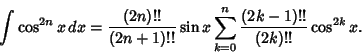 \begin{displaymath}
\int\cos^{2n}x\,dx ={(2n)!!\over (2n+1)!!} \sin x\sum_{k=0}^{n} {(2k-1)!!\over(2k)!!} \cos^{2k}x.
\end{displaymath}
