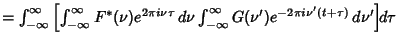 $= \int_{-\infty}^\infty \left[{\int_{-\infty}^\infty F^*(\nu)e^{2\pi i\nu\tau}\...
... \int_{-\infty}^\infty G(\nu') e^{-2\pi i\nu'(t+\tau)}\,d\nu'}\right]\!\! d\tau$