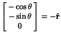 $\displaystyle \left[\begin{array}{c}-\cos\theta\\  -\sin\theta\\  0\end{array}\right] = -\hat {\bf r}$