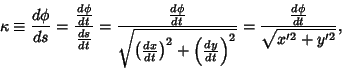 \begin{displaymath}
\kappa \equiv {d\phi\over ds} = {{d\phi\over dt}\over{ds\ove...
...over dt}\right)^2}}
= {{d\phi\over dt}\over\sqrt{x'^2+y'^2}},
\end{displaymath}