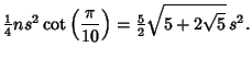 $\displaystyle {\textstyle{1\over 4}}n s^2\cot\left({\pi\over 10}\right)={\textstyle{5\over 2}}\sqrt{5+2\sqrt{5}}\,s^2.$