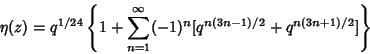 \begin{displaymath}
\eta(z)=q^{1/24}\left\{{1+\sum_{n=1}^\infty (-1)^n [q^{n(3n-1)/2}+q^{n(3n+1)/2}]}\right\}
\end{displaymath}