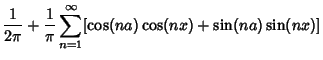 $\displaystyle {1\over 2\pi} + {1\over \pi} \sum_{n=1}^\infty [\cos(na)\cos(nx)+\sin(na)\sin(nx)]$