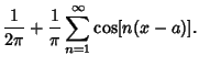 $\displaystyle {1\over 2\pi} + {1\over \pi} \sum_{n=1}^\infty \cos[n(x-a)].$