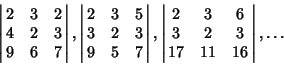 \begin{displaymath}
\left\vert\matrix{2 & 3 & 2\cr 4 & 2 & 3\cr 9 & 6 & 7\cr}\ri...
...x{2 & 3 & 6\cr 3 & 2 & 3\cr 17 & 11 & 16\cr}\right\vert, \dots
\end{displaymath}