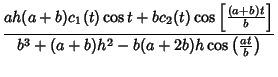 $\displaystyle {ah(a+b)c_1(t)\cos t+bc_2(t)\cos\left[{(a+b)t\over b}\right]\over b^3+(a+b)h^2-b(a+2b)h\cos\left({at\over b}\right)}$