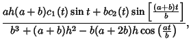 $\displaystyle {ah(a+b)c_1(t)\sin t+bc_2(t)\sin\left[{(a+b)t\over b}\right]\over b^3+(a+b)h^2-b(a+2b)h\cos\left({at\over b}\right)},$