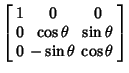 $\displaystyle \left[\begin{array}{ccc}1 & 0 & 0\\  0 & \cos\theta & \sin\theta\\  0 & -\sin\theta & \cos\theta\end{array}\right]$