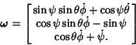\begin{displaymath}
\boldsymbol{\omega}=\left[{\matrix{\sin\psi\sin\theta \dot\p...
...dot\phi-\sin\psi\cr
\cos\theta \dot\phi+\dot\psi.\cr}}\right]
\end{displaymath}