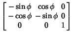 $\displaystyle \left[\begin{array}{ccc}-\sin\phi & \cos\phi & 0\\  -\cos\phi & -\sin\phi & 0\\  0 & 0 & 1\end{array}\right]$