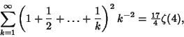 \begin{displaymath}
\sum_{k=1}^\infty \left({1+{1\over 2}+\ldots+{1\over k}}\right)^2 k^{-2} = {\textstyle{17\over 4}}\zeta(4),
\end{displaymath}