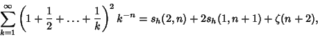 \begin{displaymath}
\sum_{k=1}^\infty \left({1+{1\over 2}+\ldots+{1\over k}}\right)^2 k^{-n}=s_h(2,n)+2s_h(1,n+1)+\zeta(n+2),
\end{displaymath}