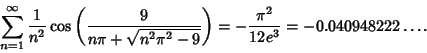 \begin{displaymath}
\sum_{n=1}^\infty {1\over n^2}\cos\left({9\over n\pi+\sqrt{n^2\pi^2-9}}\right)= -{\pi^2\over 12e^3} = -0.040948222\ldots.
\end{displaymath}
