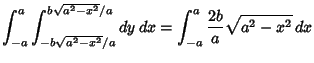 $\displaystyle \int_{-a}^a \int^{b\sqrt{a^2-x^2}/a}_{-b\sqrt{a^2-x^2}/a} dy\,dx =\int_{-a}^a {2b\over a}\sqrt{a^2-x^2}\,dx$